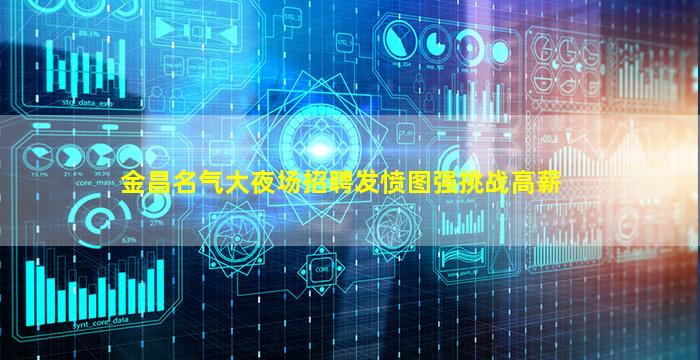 金昌名气大夜场招聘发愤图强挑战高薪